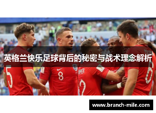 英格兰快乐足球背后的秘密与战术理念解析 英格兰快乐足球背后的秘密与战术理念解析