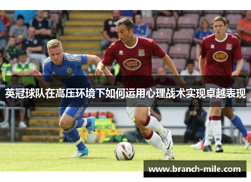 英冠球队在高压环境下如何运用心理战术实现卓越表现 英冠球队在高压环境下如何运用心理战术实现卓越表现