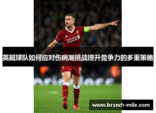 英超球队如何应对伤病潮挑战提升竞争力的多重策略 英超球队如何应对伤病潮挑战提升竞争力的多重策略