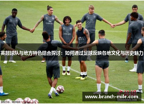 英超球队与地方特色结合探讨:如何通过足球反映各地文化与历史魅力 英超球队与地方特色结合探讨:如何通过足球反映各地文化与历史魅力