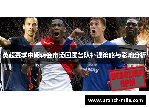 英超赛季中期转会市场回顾各队补强策略与影响分析 英超赛季中期转会市场回顾各队补强策略与影响分析
