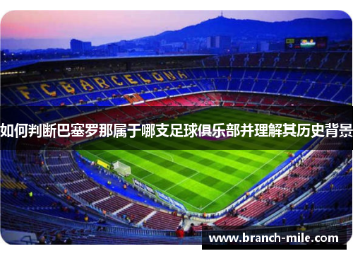 如何判断巴塞罗那属于哪支足球俱乐部并理解其历史背景 如何判断巴塞罗那属于哪支足球俱乐部并理解其历史背景