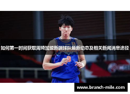 如何第一时间获取周琦加盟新疆球队最新动态及相关新闻消息途径 如何第一时间获取周琦加盟新疆球队最新动态及相关新闻消息途径