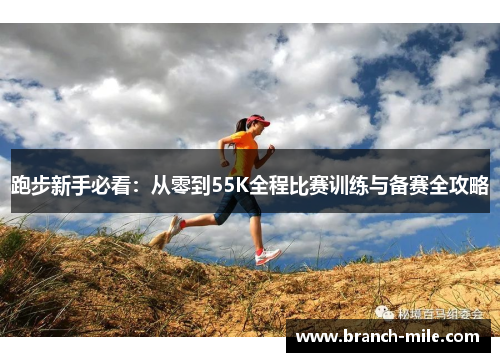 跑步新手必看:从零到55K全程比赛训练与备赛全攻略 跑步新手必看:从零到55K全程比赛训练与备赛全攻略