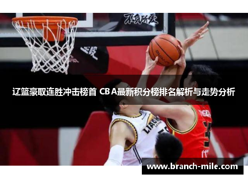 辽篮豪取连胜冲击榜首 CBA最新积分榜排名解析与走势分析 辽篮豪取连胜冲击榜首 CBA最新积分榜排名解析与走势分析