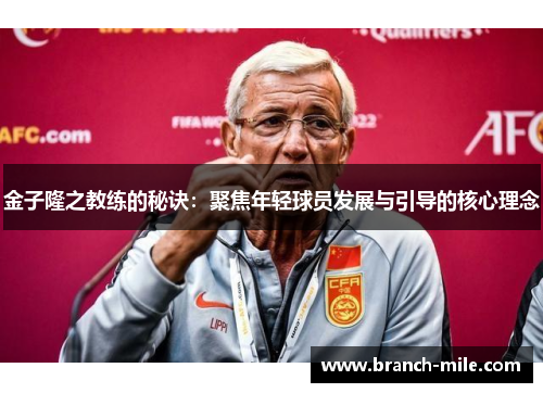 金子隆之教练的秘诀:聚焦年轻球员发展与引导的核心理念 金子隆之教练的秘诀:聚焦年轻球员发展与引导的核心理念