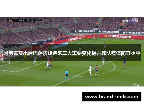 阿劳霍复出后巴萨防线迎来三大重要变化提升球队整体防守水平 阿劳霍复出后巴萨防线迎来三大重要变化提升球队整体防守水平