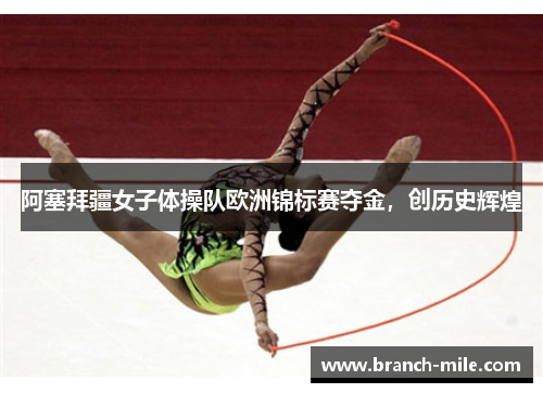 阿塞拜疆女子体操队欧洲锦标赛夺金,创历史辉煌 阿塞拜疆女子体操队欧洲锦标赛夺金,创历史辉煌