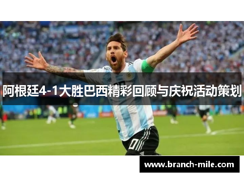 阿根廷4-1大胜巴西精彩回顾与庆祝活动策划 阿根廷4-1大胜巴西精彩回顾与庆祝活动策划