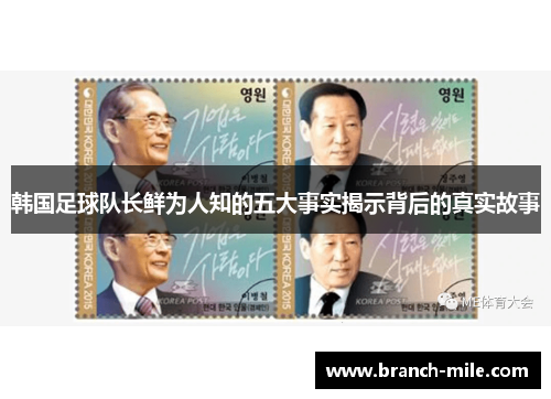 韩国足球队长鲜为人知的五大事实揭示背后的真实故事