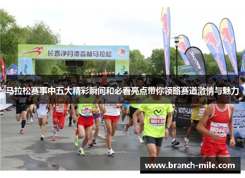 马拉松赛事中五大精彩瞬间和必看亮点带你领略赛道激情与魅力 马拉松赛事中五大精彩瞬间和必看亮点带你领略赛道激情与魅力