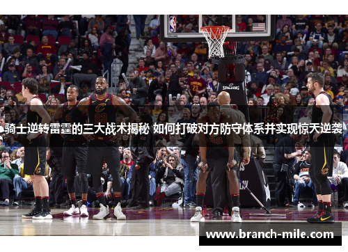 骑士逆转雷霆的三大战术揭秘 如何打破对方防守体系并实现惊天逆袭