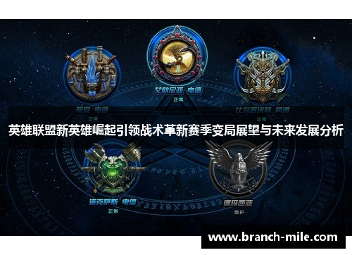 英雄联盟新英雄崛起引领战术革新赛季变局展望与未来发展分析 英雄联盟新英雄崛起引领战术革新赛季变局展望与未来发展分析