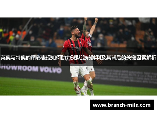 莱奥与特奥的精彩表现如何助力球队逆转胜利及其背后的关键因素解析