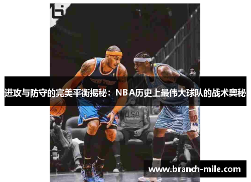 进攻与防守的完美平衡揭秘:NBA历史上最伟大球队的战术奥秘 进攻与防守的完美平衡揭秘:NBA历史上最伟大球队的战术奥秘