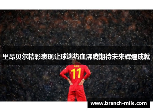 里昂贝尔精彩表现让球迷热血沸腾期待未来辉煌成就 里昂贝尔精彩表现让球迷热血沸腾期待未来辉煌成就