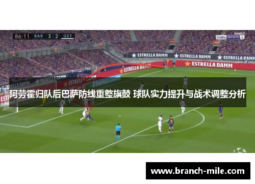 阿劳霍归队后巴萨防线重整旗鼓 球队实力提升与战术调整分析 阿劳霍归队后巴萨防线重整旗鼓 球队实力提升与战术调整分析