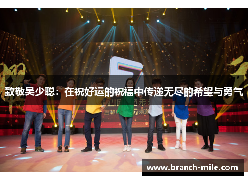 致敬吴少聪:在祝好运的祝福中传递无尽的希望与勇气 致敬吴少聪:在祝好运的祝福中传递无尽的希望与勇气