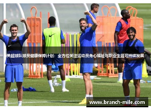 英超球队球员健康保障计划:全方位关注运动员身心福祉与职业生涯可持续发展 英超球队球员健康保障计划:全方位关注运动员身心福祉与职业生涯可持续发展