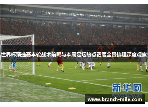 世界杯预选赛本轮战术前瞻与本周足坛热点话题全景梳理深度观察