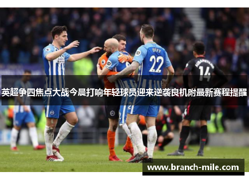 英超争四焦点大战今晨打响年轻球员迎来逆袭良机附最新赛程提醒 英超争四焦点大战今晨打响年轻球员迎来逆袭良机附最新赛程提醒