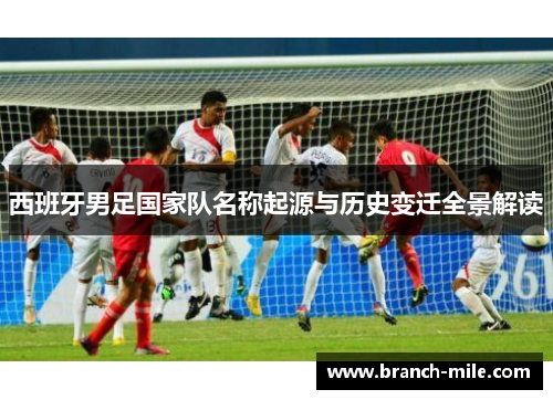 西班牙男足国家队名称起源与历史变迁全景解读