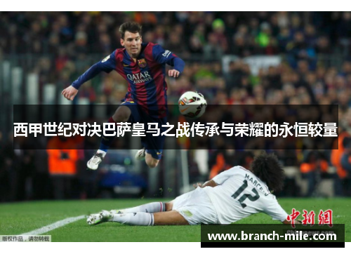 西甲世纪对决巴萨皇马之战传承与荣耀的永恒较量
