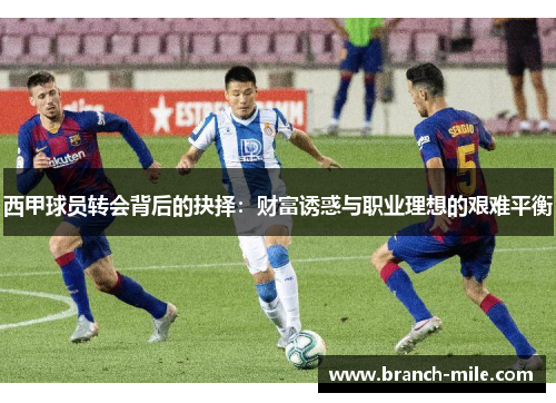 西甲球员转会背后的抉择：财富诱惑与职业理想的艰难平衡
