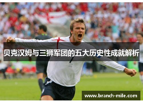 贝克汉姆与三狮军团的五大历史性成就解析