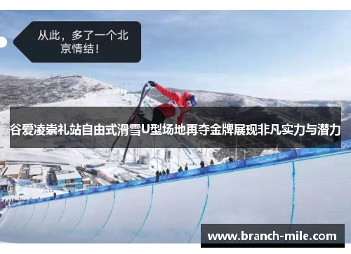 谷爱凌崇礼站自由式滑雪U型场地再夺金牌展现非凡实力与潜力
