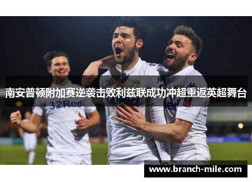南安普顿附加赛逆袭击败利兹联成功冲超重返英超舞台