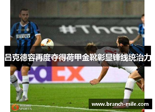 吕克德容再度夺得荷甲金靴彰显锋线统治力