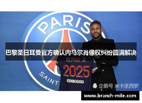 巴黎圣日耳曼官方确认内马尔肖像权纠纷圆满解决