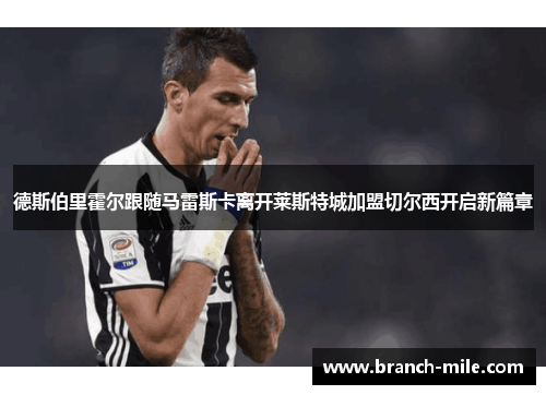 德斯伯里霍尔跟随马雷斯卡离开莱斯特城加盟切尔西开启新篇章