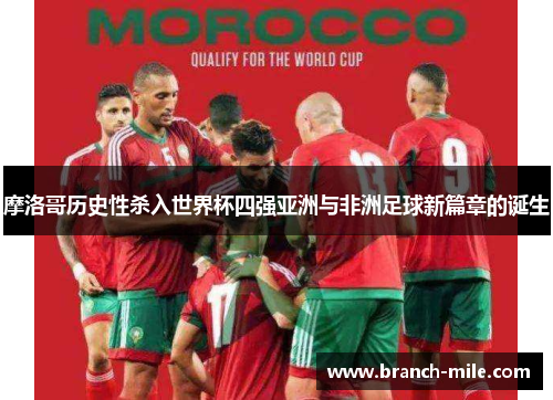 摩洛哥历史性杀入世界杯四强亚洲与非洲足球新篇章的诞生