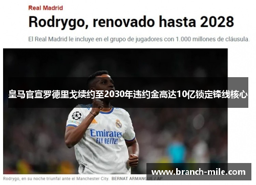 皇马官宣罗德里戈续约至2030年违约金高达10亿锁定锋线核心
