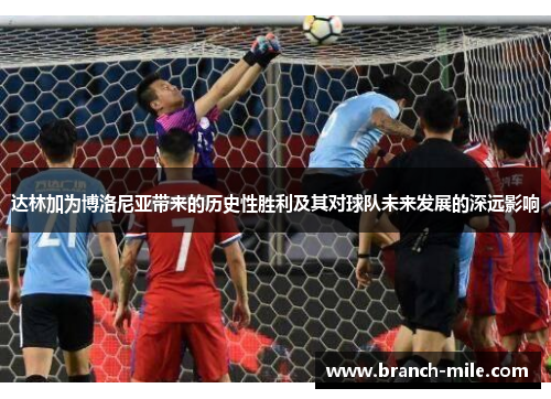 达林加为博洛尼亚带来的历史性胜利及其对球队未来发展的深远影响