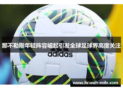 那不勒斯年轻阵容崛起引发全球足球界高度关注
