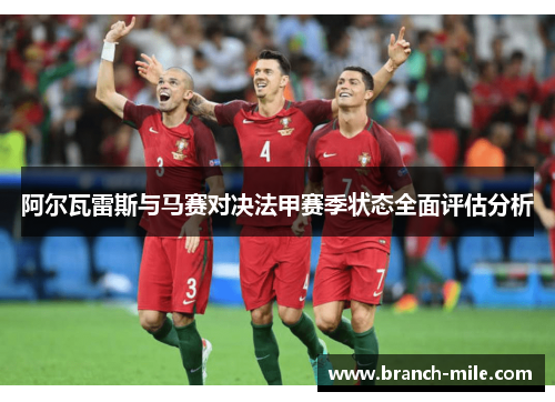 阿尔瓦雷斯与马赛对决法甲赛季状态全面评估分析