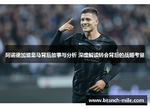 阿诺德加盟皇马背后故事与分析 深度解读转会背后的战略考量