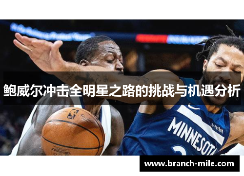 鲍威尔冲击全明星之路的挑战与机遇分析 鲍威尔冲击全明星之路的挑战与机遇分析