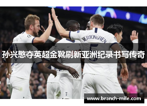 孙兴慜夺英超金靴刷新亚洲纪录书写传奇 孙兴慜夺英超金靴刷新亚洲纪录书写传奇